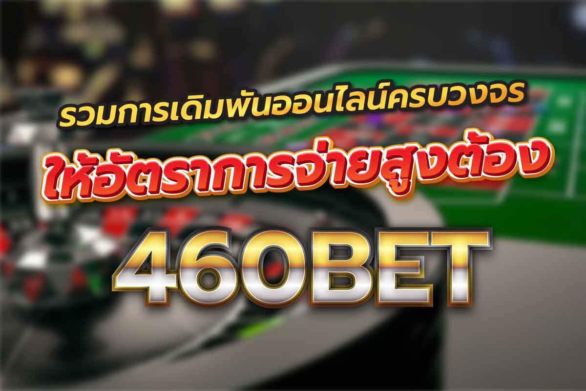 รวมการเดิมพันออนไลน์ครบวงจร ให้อัตราการจ่ายสูงต้อง 460bet